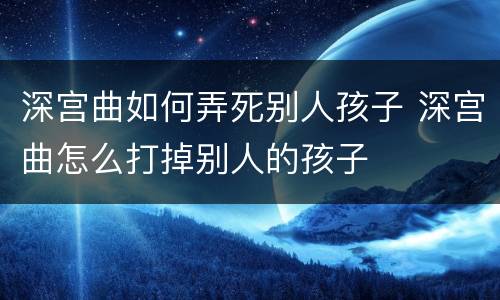 深宫曲如何弄死别人孩子 深宫曲怎么打掉别人的孩子