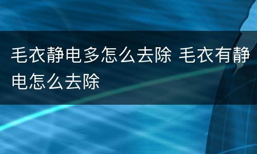 毛衣静电多怎么去除 毛衣有静电怎么去除