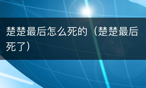 楚楚最后怎么死的（楚楚最后死了）