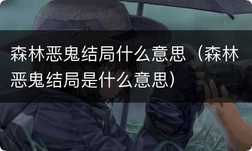 森林恶鬼结局什么意思（森林恶鬼结局是什么意思）