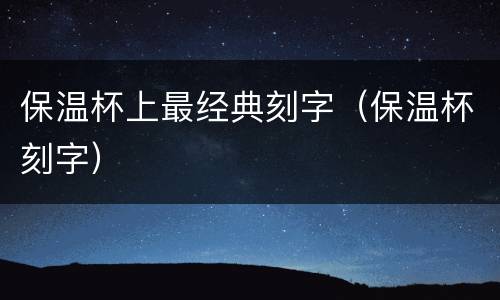 保温杯上最经典刻字（保温杯刻字）