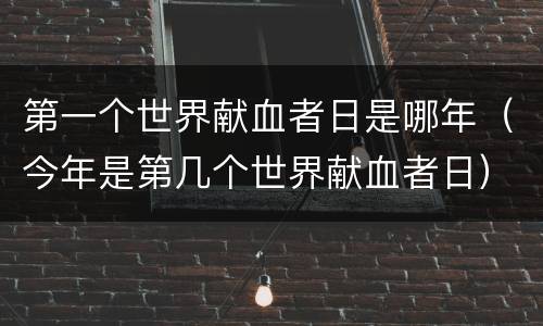 第一个世界献血者日是哪年（今年是第几个世界献血者日）