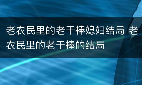 老农民里的老干棒媳妇结局 老农民里的老干棒的结局