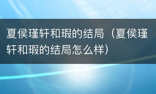 夏侯瑾轩和瑕的结局（夏侯瑾轩和瑕的结局怎么样）