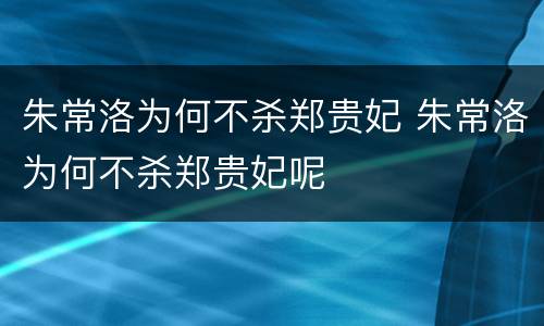 朱常洛为何不杀郑贵妃 朱常洛为何不杀郑贵妃呢