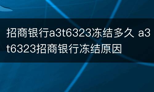 招商银行a3t6323冻结多久 a3t6323招商银行冻结原因