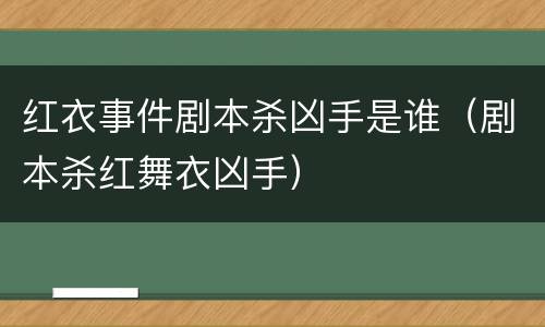 红衣事件剧本杀凶手是谁（剧本杀红舞衣凶手）