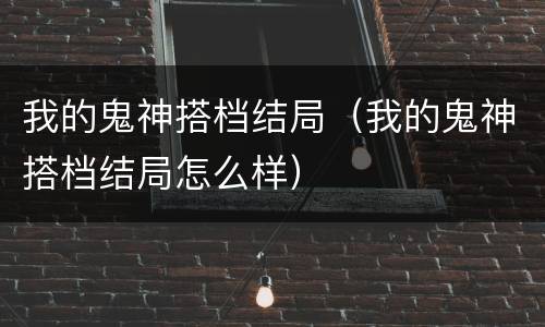 我的鬼神搭档结局（我的鬼神搭档结局怎么样）