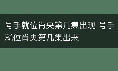 号手就位肖央第几集出现 号手就位肖央第几集出来