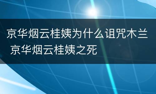 京华烟云桂姨为什么诅咒木兰 京华烟云桂姨之死