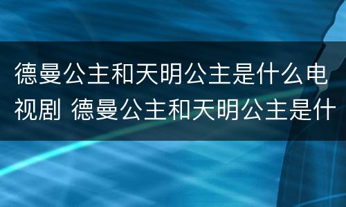 德曼公主和天明公主是什么电视剧 德曼公主和天明公主是什么电视剧里的人物