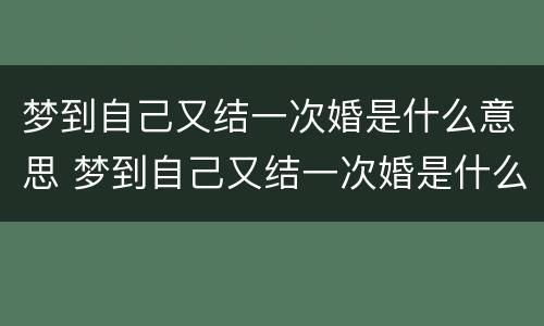 梦到自己又结一次婚是什么意思 梦到自己又结一次婚是什么意思呀