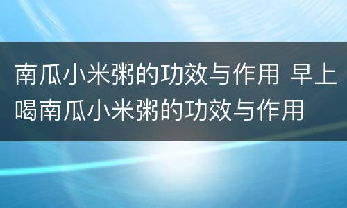 南瓜小米粥的功效与作用 早上喝南瓜小米粥的功效与作用