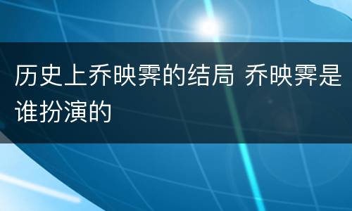 历史上乔映霁的结局 乔映霁是谁扮演的