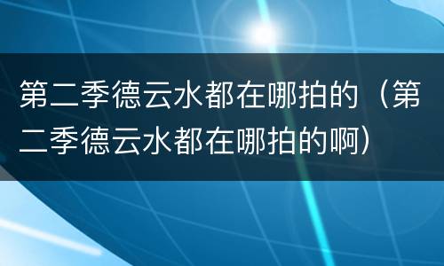 第二季德云水都在哪拍的（第二季德云水都在哪拍的啊）