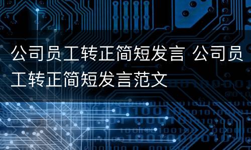 公司员工转正简短发言 公司员工转正简短发言范文