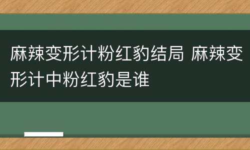 麻辣变形计粉红豹结局 麻辣变形计中粉红豹是谁