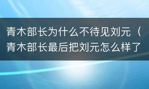 青木部长为什么不待见刘元（青木部长最后把刘元怎么样了）