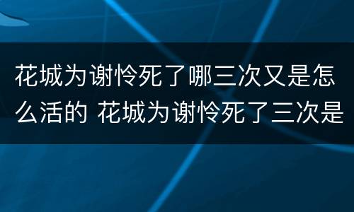 花城为谢怜死了哪三次又是怎么活的 花城为谢怜死了三次是哪三次