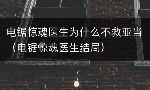 电锯惊魂医生为什么不救亚当（电锯惊魂医生结局）