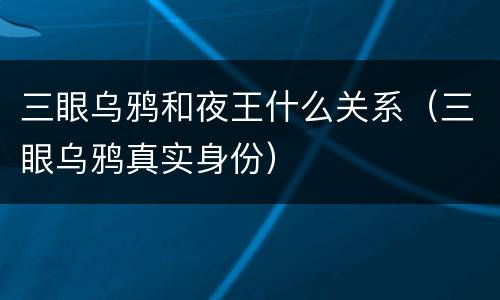 三眼乌鸦和夜王什么关系（三眼乌鸦真实身份）