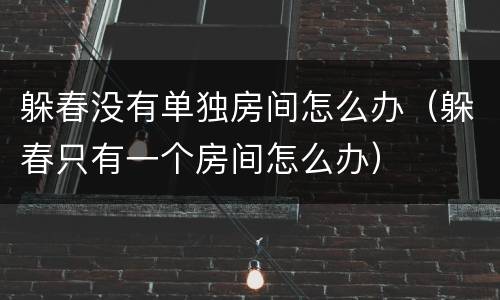 躲春没有单独房间怎么办（躲春只有一个房间怎么办）