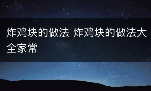 炸鸡块的做法 炸鸡块的做法大全家常