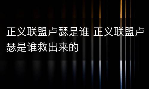 正义联盟卢瑟是谁 正义联盟卢瑟是谁救出来的