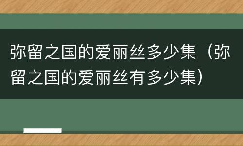 弥留之国的爱丽丝多少集（弥留之国的爱丽丝有多少集）