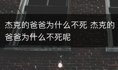 杰克的爸爸为什么不死 杰克的爸爸为什么不死呢