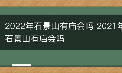 2022年石景山有庙会吗 2021年石景山有庙会吗