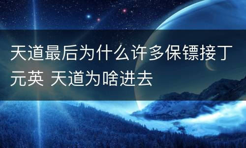 天道最后为什么许多保镖接丁元英 天道为啥进去