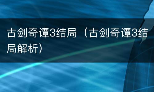 古剑奇谭3结局（古剑奇谭3结局解析）