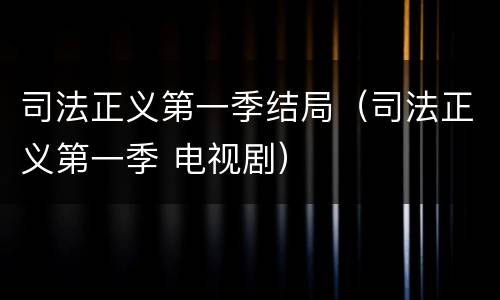 司法正义第一季结局（司法正义第一季 电视剧）