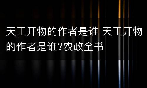 天工开物的作者是谁 天工开物的作者是谁?农政全书