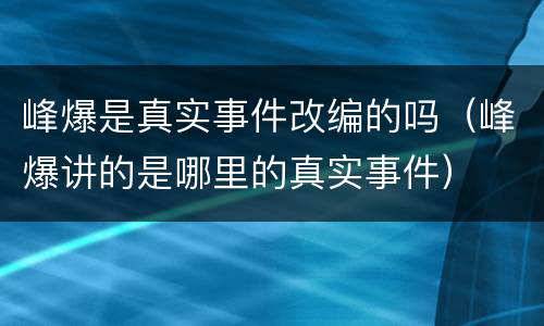 峰爆是真实事件改编的吗（峰爆讲的是哪里的真实事件）