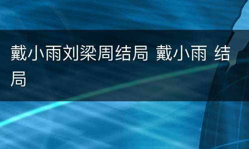 戴小雨刘梁周结局 戴小雨 结局