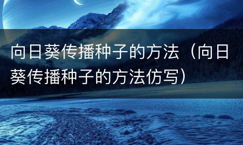 向日葵传播种子的方法（向日葵传播种子的方法仿写）