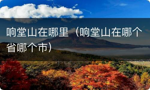 响堂山在哪里（响堂山在哪个省哪个市）