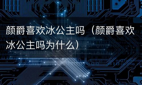 颜爵喜欢冰公主吗（颜爵喜欢冰公主吗为什么）