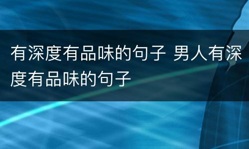 有深度有品味的句子 男人有深度有品味的句子