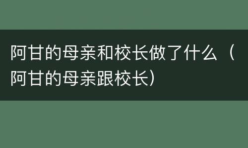 阿甘的母亲和校长做了什么（阿甘的母亲跟校长）