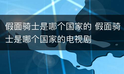 假面骑士是哪个国家的 假面骑士是哪个国家的电视剧