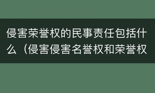 侵害荣誉权的民事责任包括什么（侵害侵害名誉权和荣誉权一般需要承担什么民事责任）