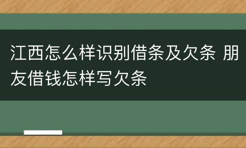 江西怎么样识别借条及欠条 朋友借钱怎样写欠条