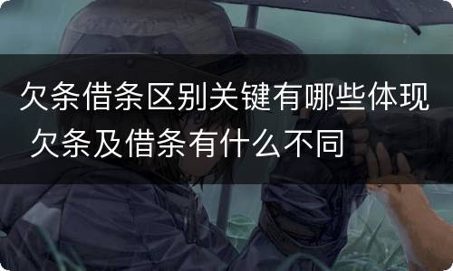 欠条借条区别关键有哪些体现 欠条及借条有什么不同