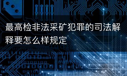 最高检非法采矿犯罪的司法解释要怎么样规定