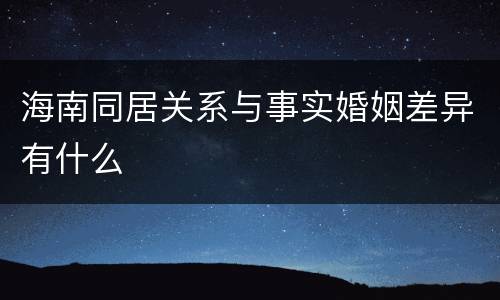 海南同居关系与事实婚姻差异有什么