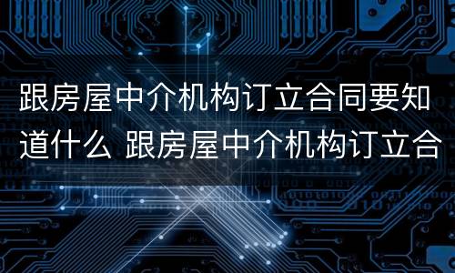 跟房屋中介机构订立合同要知道什么 跟房屋中介机构订立合同要知道什么内容