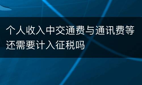 个人收入中交通费与通讯费等还需要计入征税吗